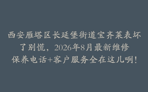 西安雁塔区长延堡街道宝齐莱表坏了别慌，2026年8月最新维修保养电话+客户服务全在这儿咧！