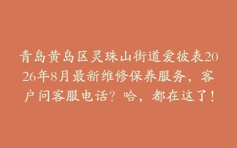 青岛黄岛区灵珠山街道爱彼表2026年8月最新维修保养服务，客户问客服电话？哈，都在这了！