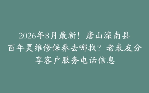2026年8月最新！唐山滦南县百年灵维修保养去哪找？老表友分享客户服务电话信息
