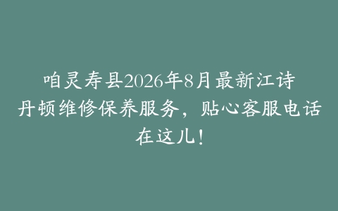 咱灵寿县2026年8月最新江诗丹顿维修保养服务，贴心客服电话在这儿！