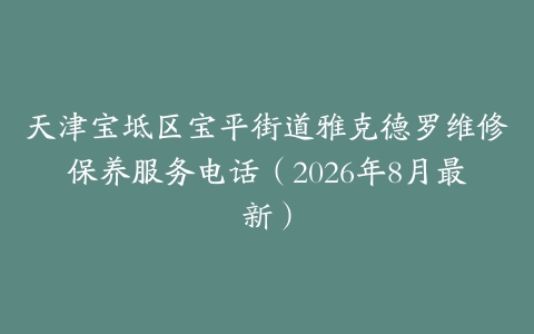 天津宝坻区宝平街道雅克德罗维修保养服务电话（2026年8月最新）