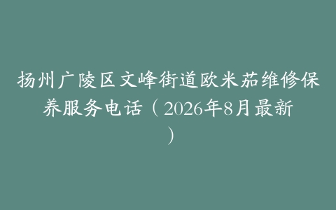 扬州广陵区文峰街道欧米茄维修保养服务电话（2026年8月最新）