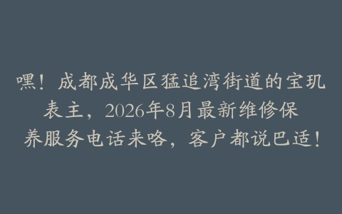 嘿！成都成华区猛追湾街道的宝玑表主，2026年8月最新维修保养服务电话来咯，客户都说巴适！