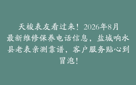 天梭表友看过来！2026年8月最新维修保养电话信息，盐城响水县老表亲测靠谱，客户服务贴心到冒泡！
