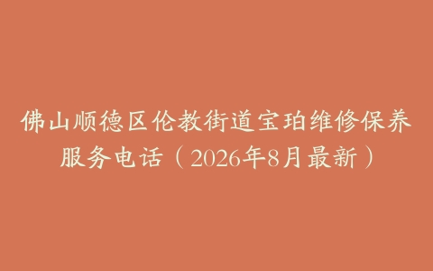 佛山顺德区伦教街道宝珀维修保养服务电话（2026年8月最新）