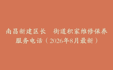 南昌新建区长堎街道积家维修保养服务电话（2026年8月最新）