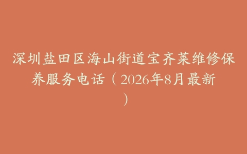 深圳盐田区海山街道宝齐莱维修保养服务电话（2026年8月最新）