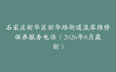 石家庄新华区新华路街道浪琴维修保养服务电话（2026年8月最新）