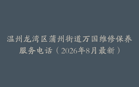 温州龙湾区蒲州街道万国维修保养服务电话(2026年8月最新)