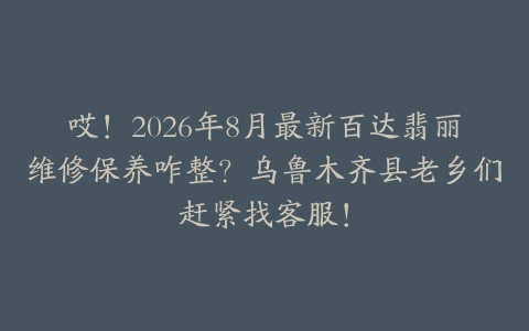 哎！2026年8月最新百达翡丽维修保养咋整？乌鲁木齐县老乡们赶紧找客服！