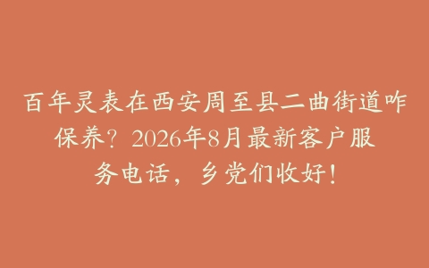百年灵表在西安周至县二曲街道咋保养？2026年8月最新客户服务电话，乡党们收好！