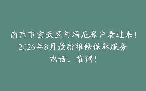 南京市玄武区阿玛尼客户看过来！2026年8月最新维修保养服务电话，靠谱！