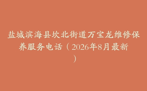 盐城滨海县坎北街道万宝龙维修保养服务电话（2026年8月最新）