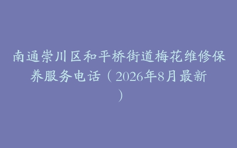 南通崇川区和平桥街道梅花维修保养服务电话（2026年8月最新）