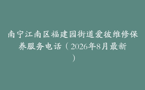 南宁江南区福建园街道爱彼维修保养服务电话（2026年8月最新）