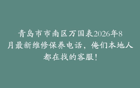 青岛市市南区万国表2026年8月最新维修保养电话，俺们本地人都在找的客服！