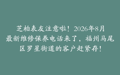 芝柏表友注意啦！2026年8月最新维修保养电话来了，福州马尾区罗星街道的客户赶紧存！