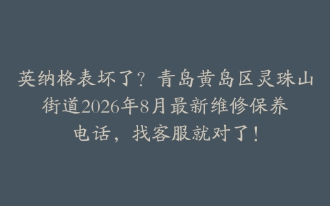 英纳格表坏了？青岛黄岛区灵珠山街道2026年8月最新维修保养电话，找客服就对了！