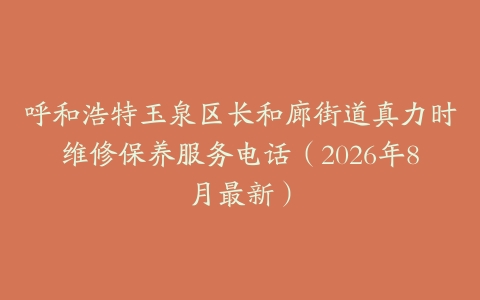 呼和浩特玉泉区长和廊街道真力时维修保养服务电话（2026年8月最新）