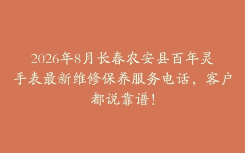 2026年8月长春农安县百年灵手表最新维修保养服务电话，客户都说靠谱！
