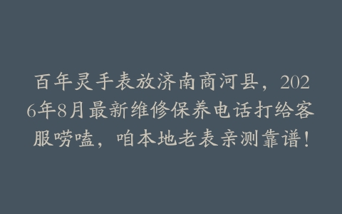 百年灵手表放济南商河县，2026年8月最新维修保养电话打给客服唠嗑，咱本地老表亲测靠谱！