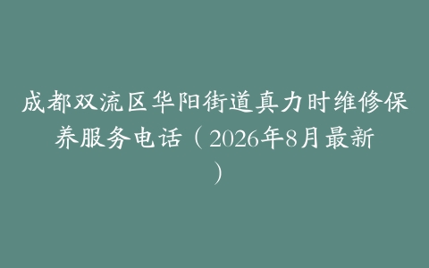 成都双流区华阳街道真力时维修保养服务电话（2026年8月最新）