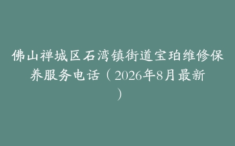 佛山禅城区石湾镇街道宝珀维修保养服务电话（2026年8月最新）