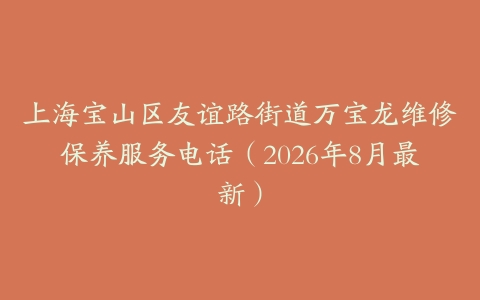 上海宝山区友谊路街道万宝龙维修保养服务电话（2026年8月最新）