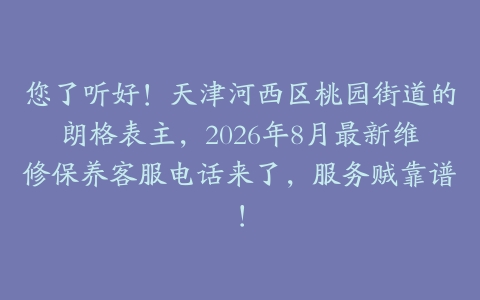 您了听好！天津河西区桃园街道的朗格表主，2026年8月最新维修保养客服电话来了，服务贼靠谱！