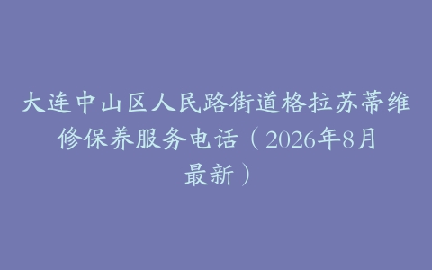 大连中山区人民路街道格拉苏蒂维修保养服务电话（2026年8月最新）