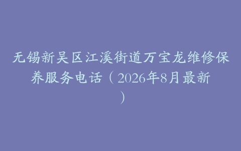无锡新吴区江溪街道万宝龙维修保养服务电话（2026年8月最新）