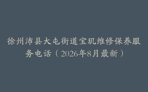 徐州沛县大屯街道宝玑维修保养服务电话（2026年8月最新）