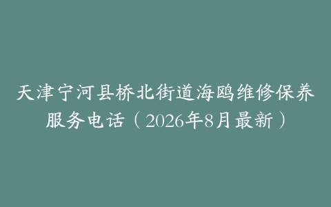 天津宁河县桥北街道海鸥维修保养服务电话（2026年8月最新）
