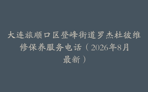 大连旅顺口区登峰街道罗杰杜彼维修保养服务电话（2026年8月最新）