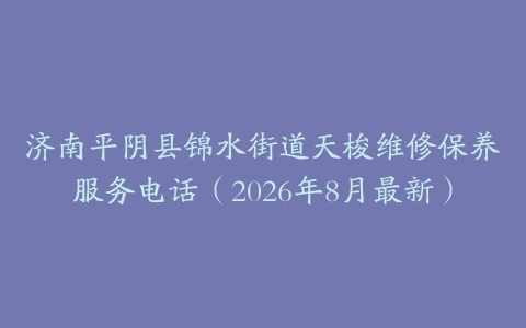 济南平阴县锦水街道天梭维修保养服务电话（2026年8月最新）