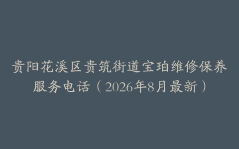 贵阳花溪区贵筑街道宝珀维修保养服务电话（2026年8月最新）