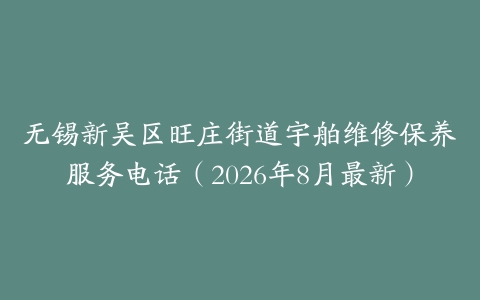 无锡新吴区旺庄街道宇舶维修保养服务电话（2026年8月最新）