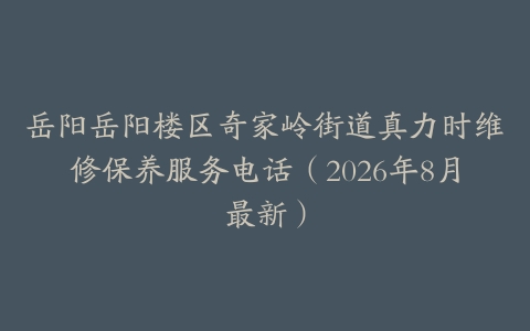 岳阳岳阳楼区奇家岭街道真力时维修保养服务电话（2026年8月最新）