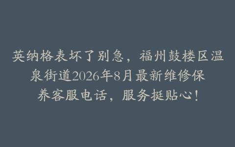 英纳格表坏了别急，福州鼓楼区温泉街道2026年8月最新维修保养客服电话，服务挺贴心！