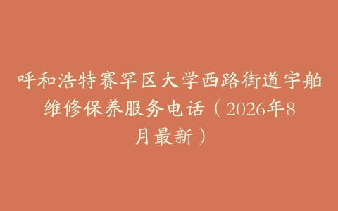 呼和浩特赛罕区大学西路街道宇舶维修保养服务电话（2026年8月最新）