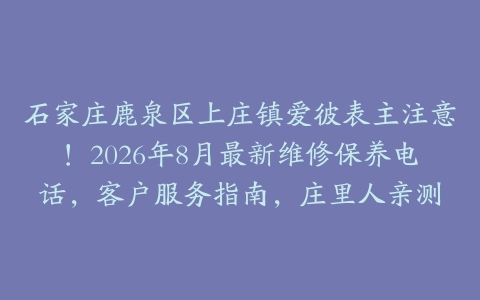 石家庄鹿泉区上庄镇爱彼表主注意！2026年8月最新维修保养电话，客户服务指南，庄里人亲测