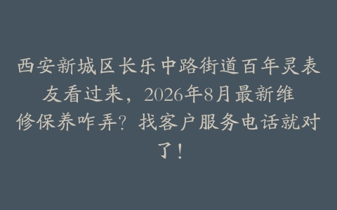 西安新城区长乐中路街道百年灵表友看过来，2026年8月最新维修保养咋弄？找客户服务电话就对了！