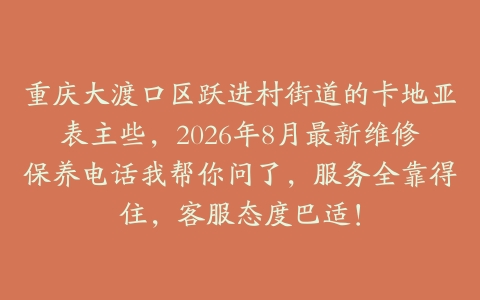 重庆大渡口区跃进村街道的卡地亚表主些，2026年8月最新维修保养电话我帮你问了，服务全靠得住，客服态度巴适！