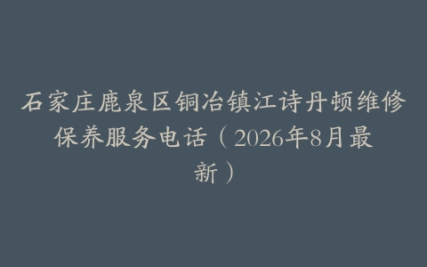 石家庄鹿泉区铜冶镇江诗丹顿维修保养服务电话（2026年8月最新）