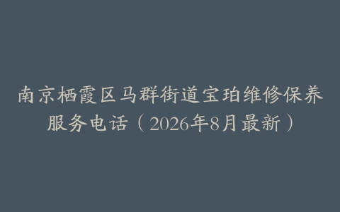 南京栖霞区马群街道宝珀维修保养服务电话（2026年8月最新）