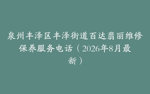 泉州丰泽区丰泽街道百达翡丽维修保养服务电话（2026年8月最新）