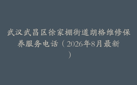 武汉武昌区徐家棚街道朗格维修保养服务电话（2026年8月最新）