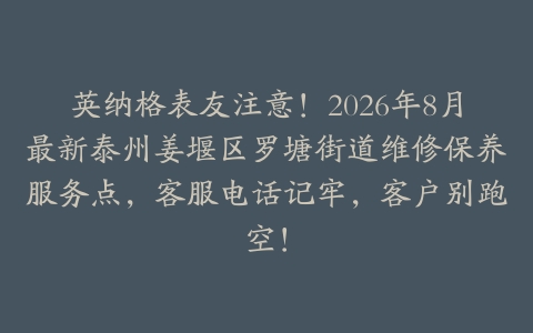 英纳格表友注意！2026年8月最新泰州姜堰区罗塘街道维修保养服务点，客服电话记牢，客户别跑空！