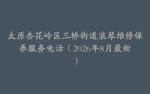 太原杏花岭区三桥街道浪琴维修保养服务电话（2026年8月最新）