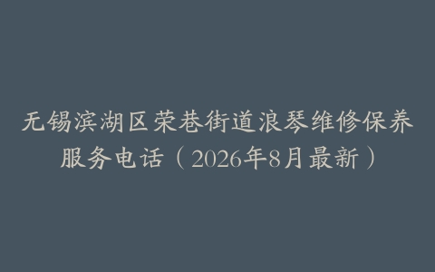 无锡滨湖区荣巷街道浪琴维修保养服务电话（2026年8月最新）